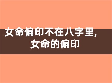 女命偏印不在八字里,女命的偏印
