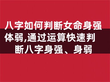 八字如何判断女命身强体弱,通过运算快速判断八字身强、身弱