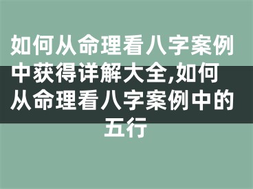 如何从命理看八字案例中获得详解大全,如何从命理看八字案例中的五行