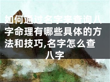 如何通过名字来查询八字命理有哪些具体的方法和技巧,名字怎么查八字