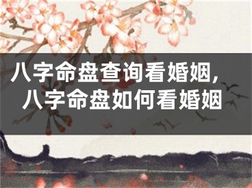 八字命盘查询看婚姻,八字命盘如何看婚姻