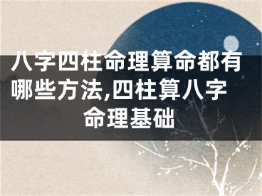 八字四柱命理算命都有哪些方法,四柱算八字命理基础