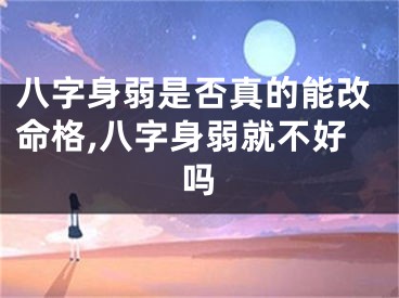 八字身弱是否真的能改命格,八字身弱就不好吗