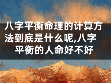 八字平衡命理的计算方法到底是什么呢,八字平衡的人命好不好