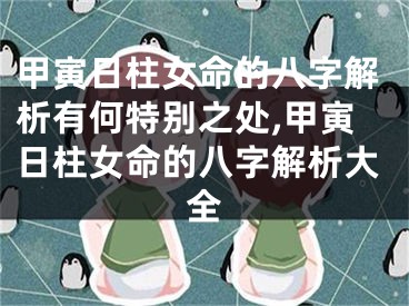 甲寅日柱女命的八字解析有何特别之处,甲寅日柱女命的八字解析大全