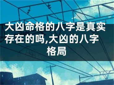 大凶命格的八字是真实存在的吗,大凶的八字格局