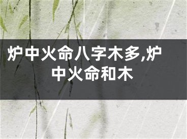 炉中火命八字木多,炉中火命和木