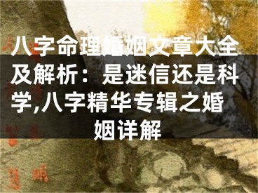 八字命理婚姻文章大全及解析：是迷信还是科学,八字精华专辑之婚姻详解