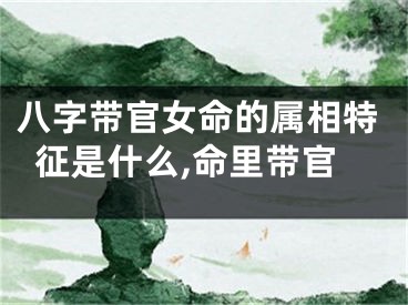 八字带官女命的属相特征是什么,命里带官