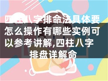四柱八字排命法具体要怎么操作有哪些实例可以参考讲解,四柱八字排盘详解命