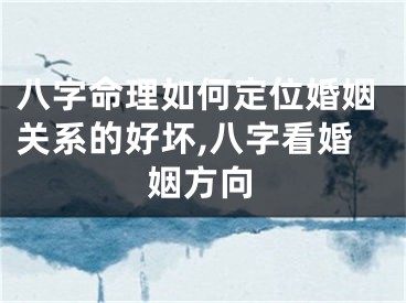 八字命理如何定位婚姻关系的好坏,八字看婚姻方向