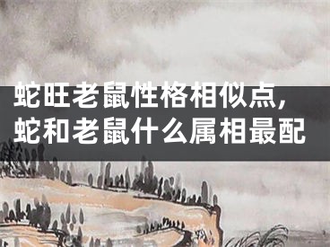 蛇旺老鼠性格相似点,蛇和老鼠什么属相最配