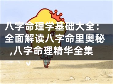 八字命理学基础大全：全面解读八字命里奥秘,八字命理精华全集