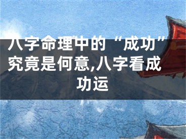 八字命理中的“成功”究竟是何意,八字看成功运