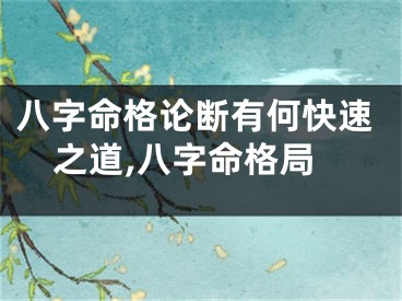 八字命格论断有何快速之道,八字命格局