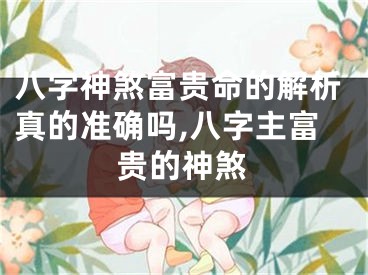 八字神煞富贵命的解析真的准确吗,八字主富贵的神煞
