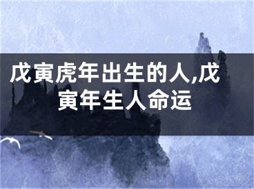 戊寅虎年出生的人,戊寅年生人命运
