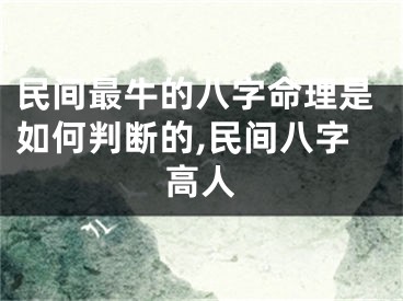民间最牛的八字命理是如何判断的,民间八字高人