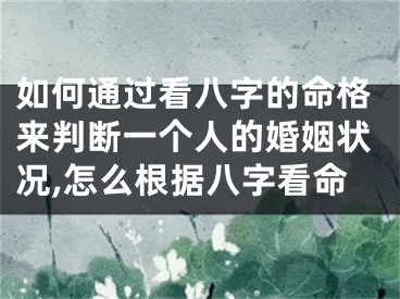 如何通过看八字的命格来判断一个人的婚姻状况,怎么根据八字看命