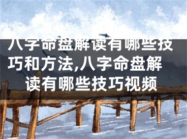 八字命盘解读有哪些技巧和方法,八字命盘解读有哪些技巧视频