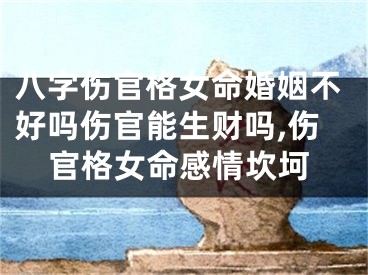 八字伤官格女命婚姻不好吗伤官能生财吗,伤官格女命感情坎坷