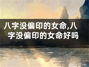 八字没偏印的女命,八字没偏印的女命好吗