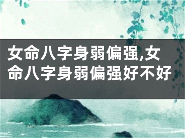 女命八字身弱偏强,女命八字身弱偏强好不好