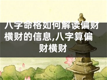 八字命格如何解读偏财横财的信息,八字算偏财横财