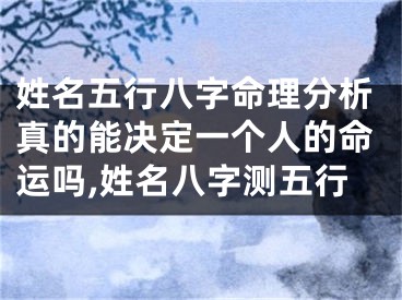 姓名五行八字命理分析真的能决定一个人的命运吗,姓名八字测五行