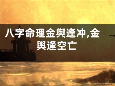 八字命理金舆逢冲,金舆逢空亡