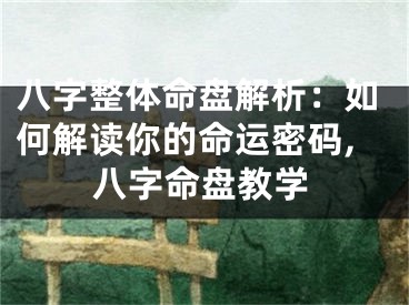八字整体命盘解析：如何解读你的命运密码,八字命盘教学