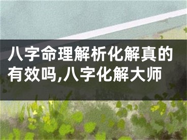 八字命理解析化解真的有效吗,八字化解大师
