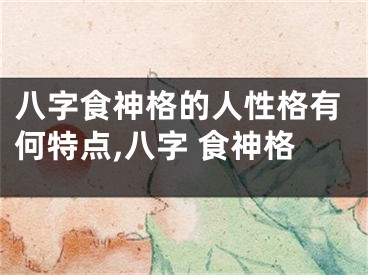 八字食神格的人性格有何特点,八字 食神格