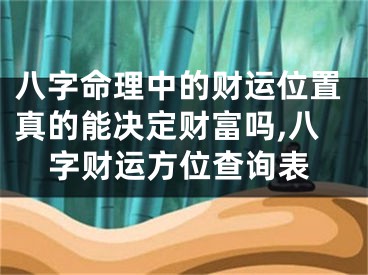 八字命理中的财运位置真的能决定财富吗,八字财运方位查询表