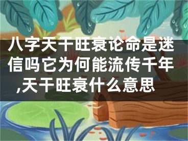 八字天干旺衰论命是迷信吗它为何能流传千年,天干旺衰什么意思
