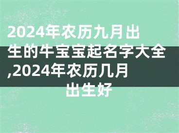 2024年农历九月出生的牛宝宝起名字大全,2024年农历几月出生好