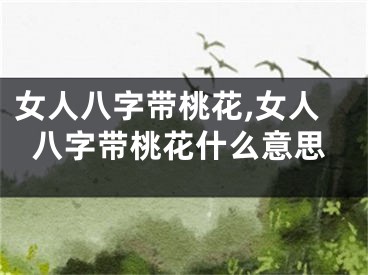 女人八字带桃花,女人八字带桃花什么意思