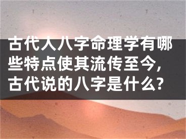 古代人八字命理学有哪些特点使其流传至今,古代说的八字是什么?