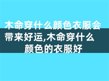木命穿什么颜色衣服会带来好运,木命穿什么颜色的衣服好