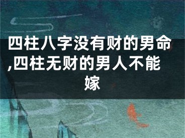 四柱八字没有财的男命,四柱无财的男人不能嫁