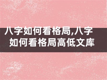 八字如何看格局,八字如何看格局高低文库