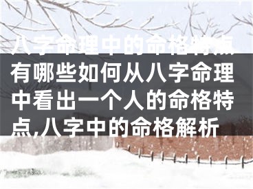 八字命理中的命格特点有哪些如何从八字命理中看出一个人的命格特点,八字中的命格解析