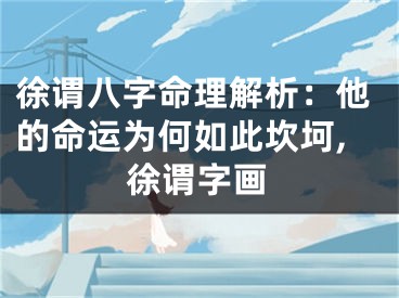 徐谓八字命理解析：他的命运为何如此坎坷,徐谓字画