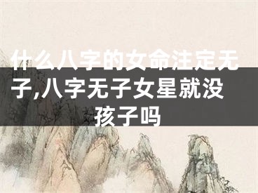 什么八字的女命注定无子,八字无子女星就没孩子吗