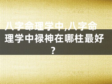八字命理学中,八字命理学中禄神在哪柱最好?
