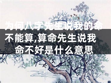为何八字先生说我的命不能算,算命先生说我命不好是什么意思