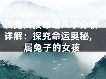 属兔女孩命理八字分析详解：探究命运奥秘,属兔子的女孩