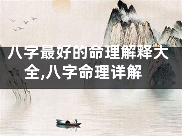 八字最好的命理解释大全,八字命理详解