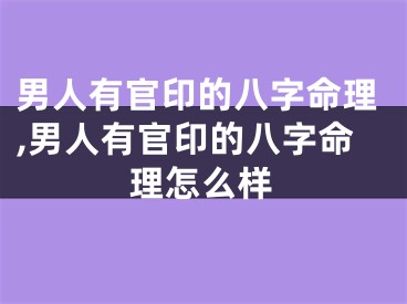 男人有官印的八字命理,男人有官印的八字命理怎么样