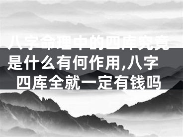 八字命理中的四库究竟是什么有何作用,八字四库全就一定有钱吗